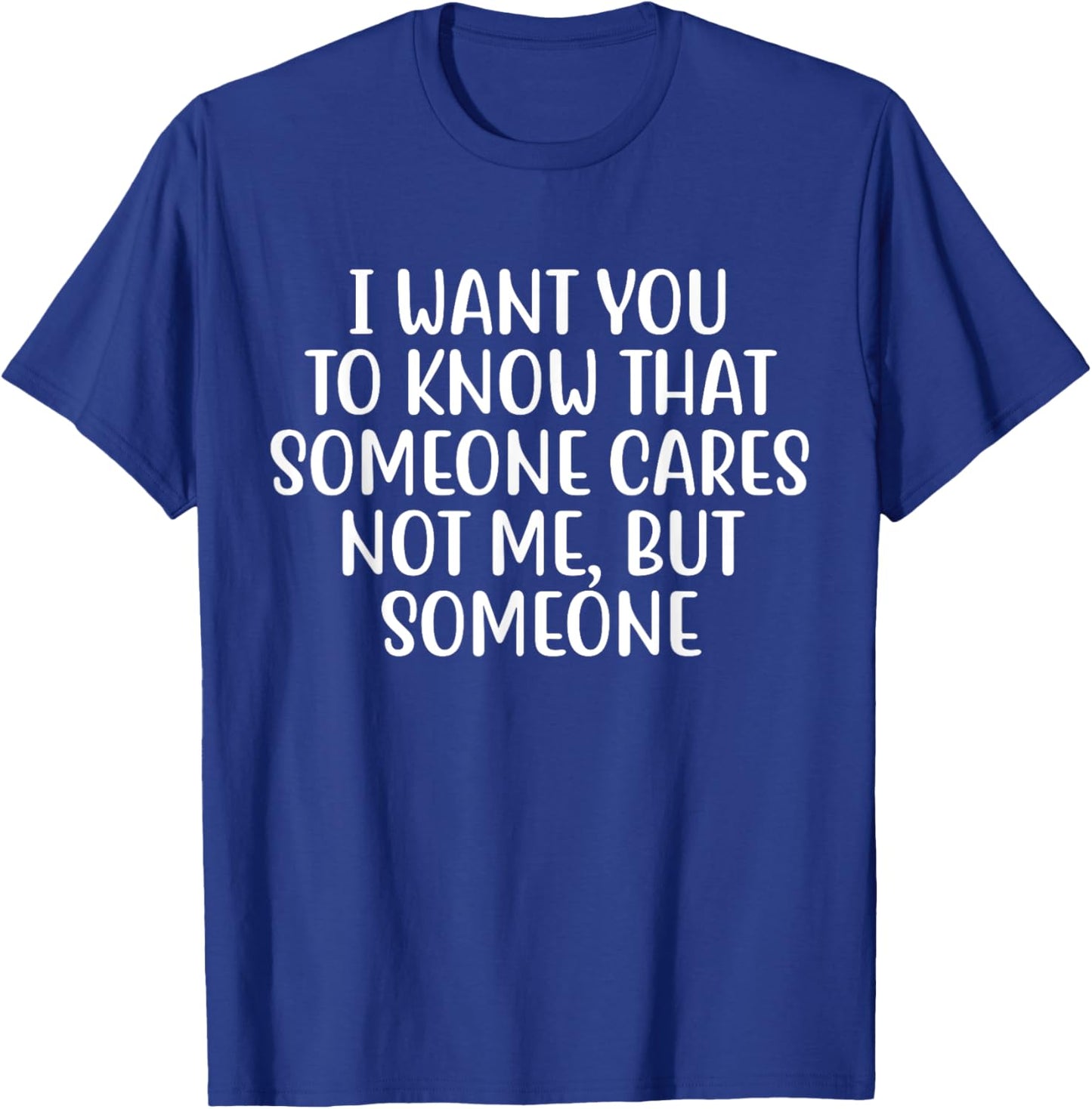 I Want You to Know That Someone Cares Not Me But Someone T-Shirt - T-Shirt | Royal