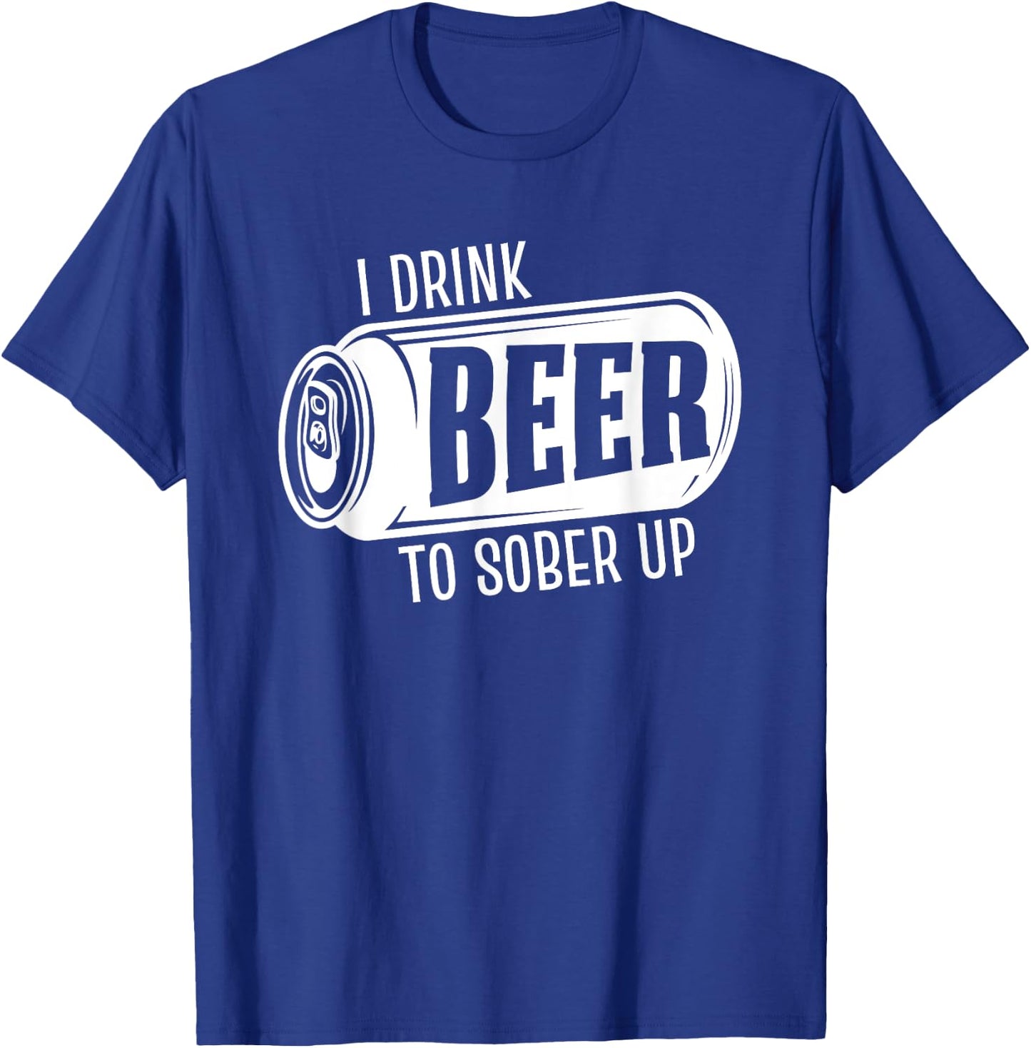 I Drink Beer To Sober Up Funny Party Beer Drinkers Alcohol T-Shirt - T-Shirt | Royal
