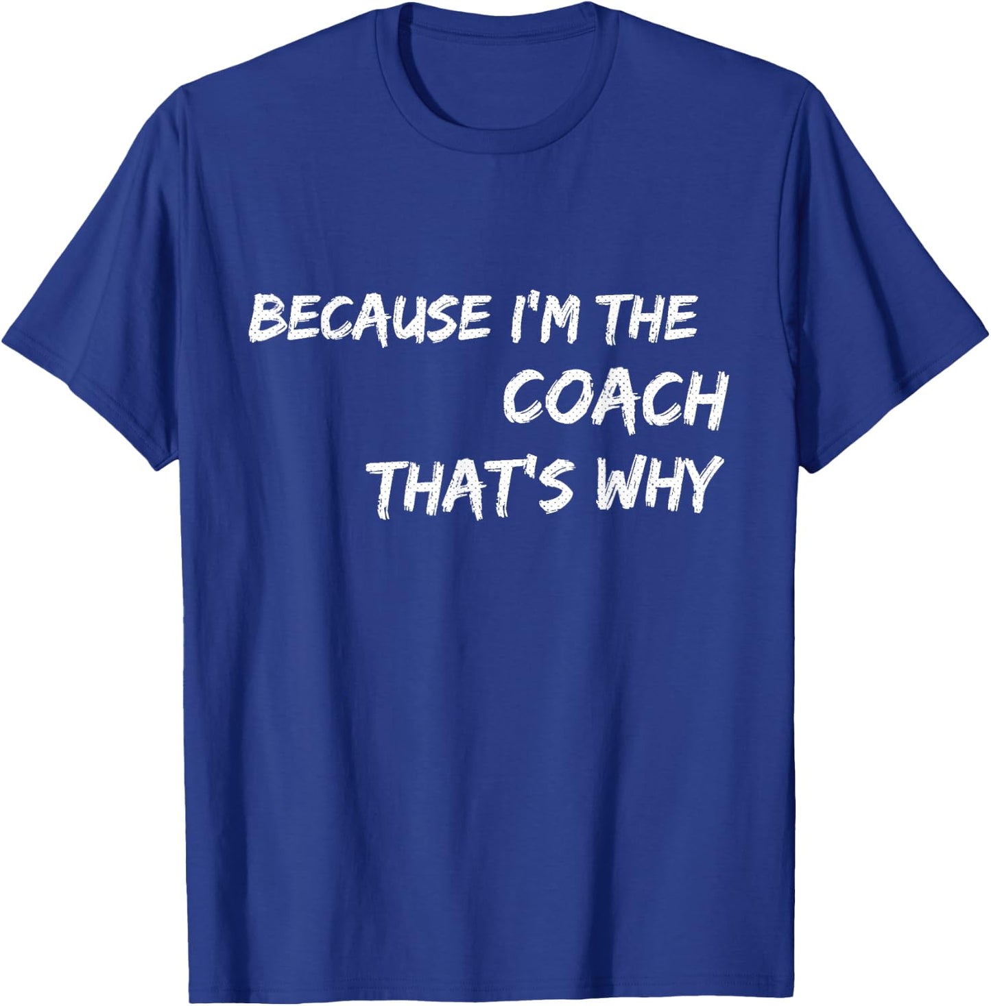 Because I'm The Coach That's Why T Shirt T-Shirt - T-Shirt | Royal
