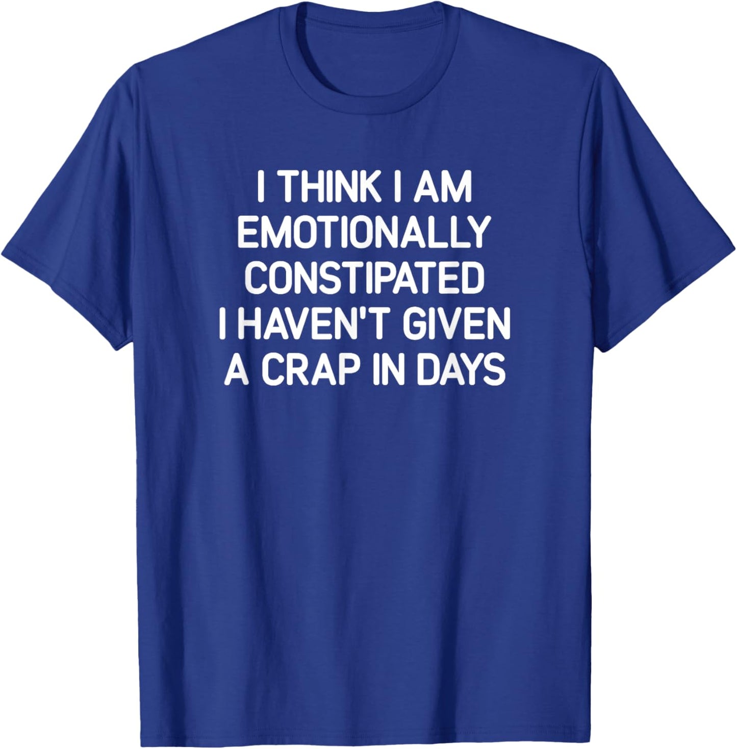 I Think I Am Emotionally Constipated, Funny, Joke, Sarcastic T-Shirt - T-Shirt | Royal