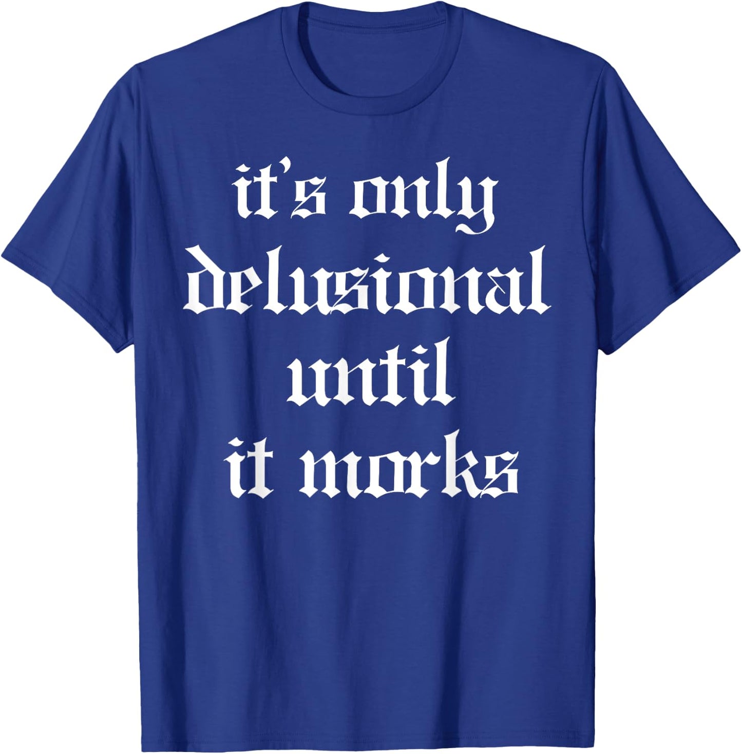 It's Only Delusional Until It Works T-Shirt - T-Shirt | Royal