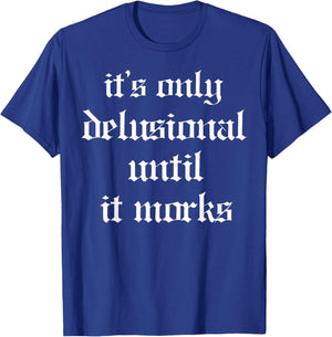 It's Only Delusional Until It Works T-Shirt - T-Shirt | Royal