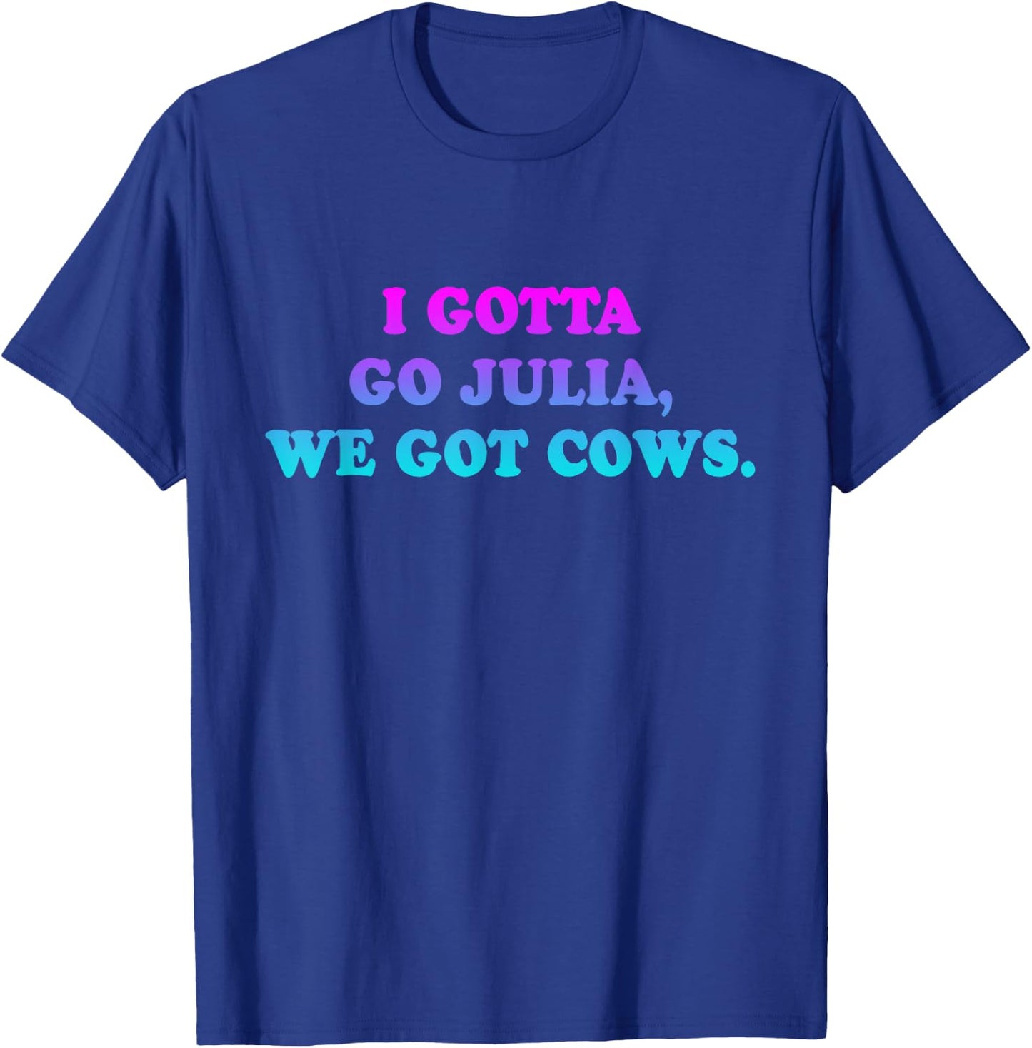 I Gotta Go Julia, We Got Cows Apparel Funny saying quote T-Shirt - T-Shirt | Royal
