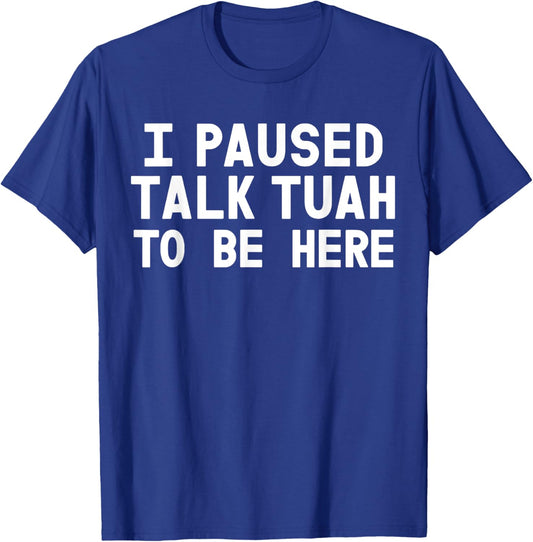 I Paused Talk Tuah To Be Here Funny Sarcastic Saying T-Shirt - T-Shirt | Royal