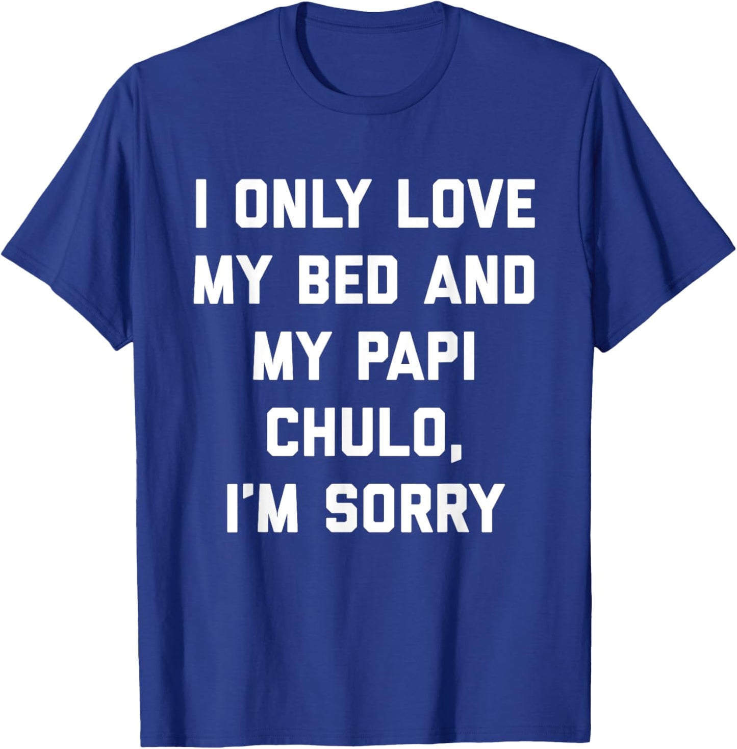 I Only Love My Bed and My Papi Chulo, I'm Sorry T Shirt T-Shirt - T-Shirt | Royal