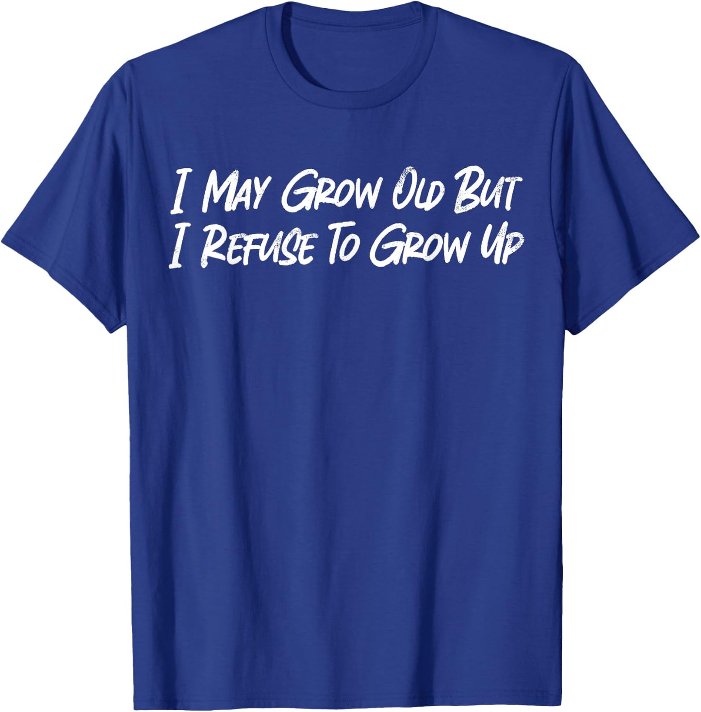 I May Grow Old But I Refuse To Grow Up Funny Sarcastic Quote T-Shirt - T-Shirt | Royal