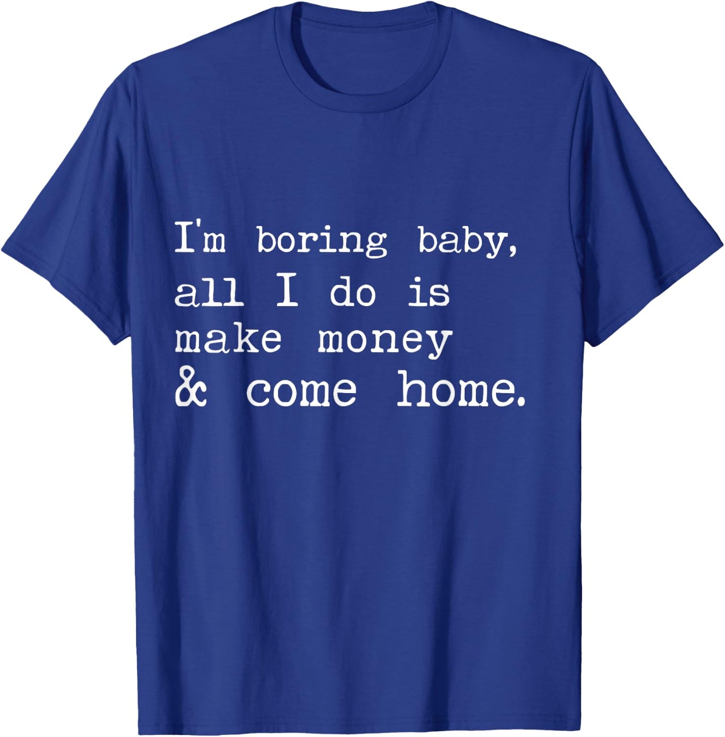 I'm Boring Baby All I Do Is Make Money And Come Home T-Shirt - T-Shirt | Royal