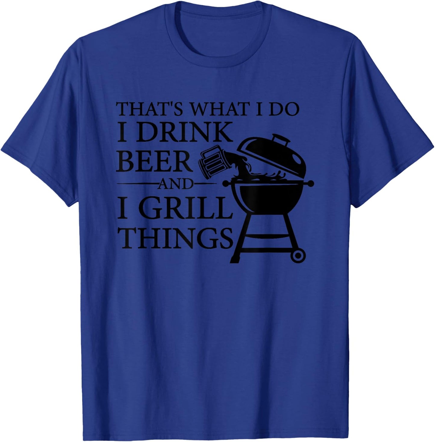 That's What I Do I Drink Beer And I Grill Things T-Shirt - T-Shirt | Royal