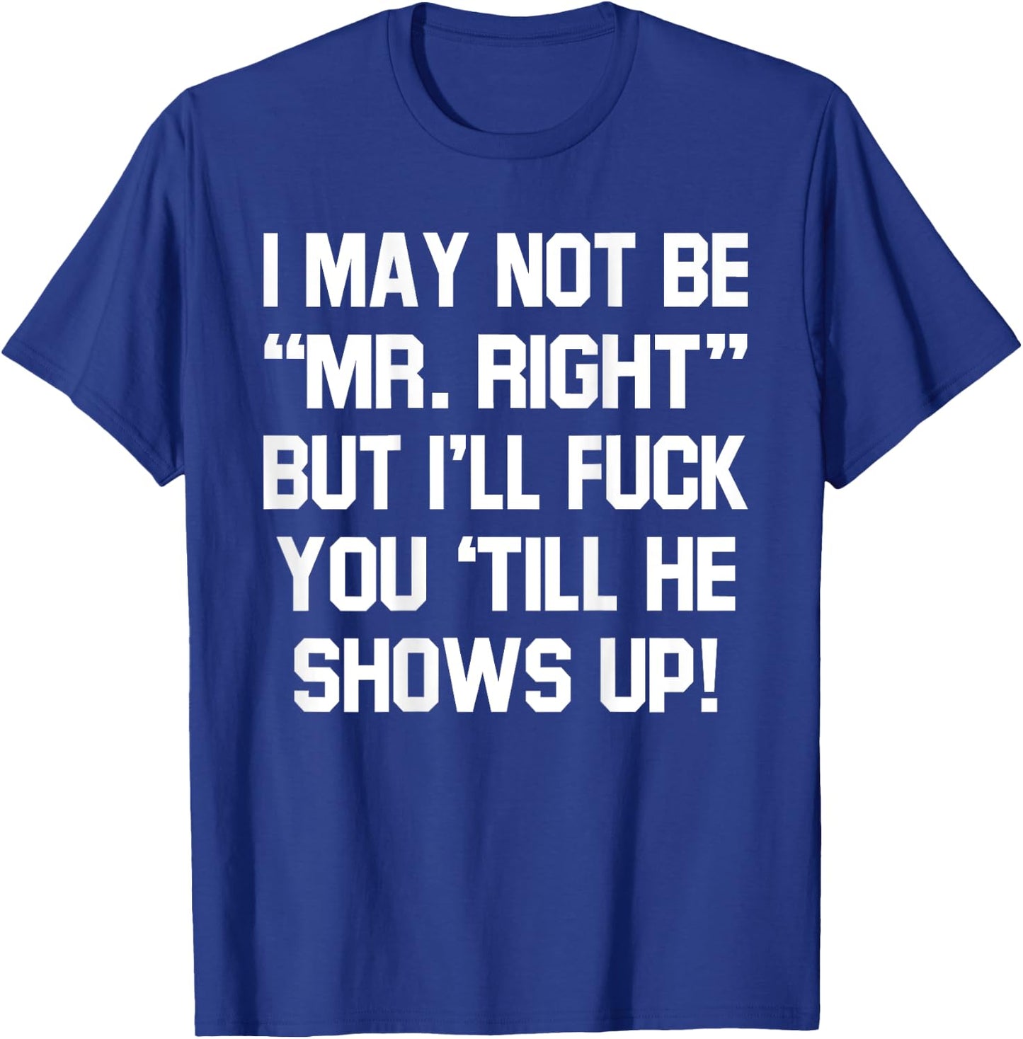 I May Not Be Mr Right But I'll Fck You 'Till He Shows Up T-Shirt - T-Shirt | Royal