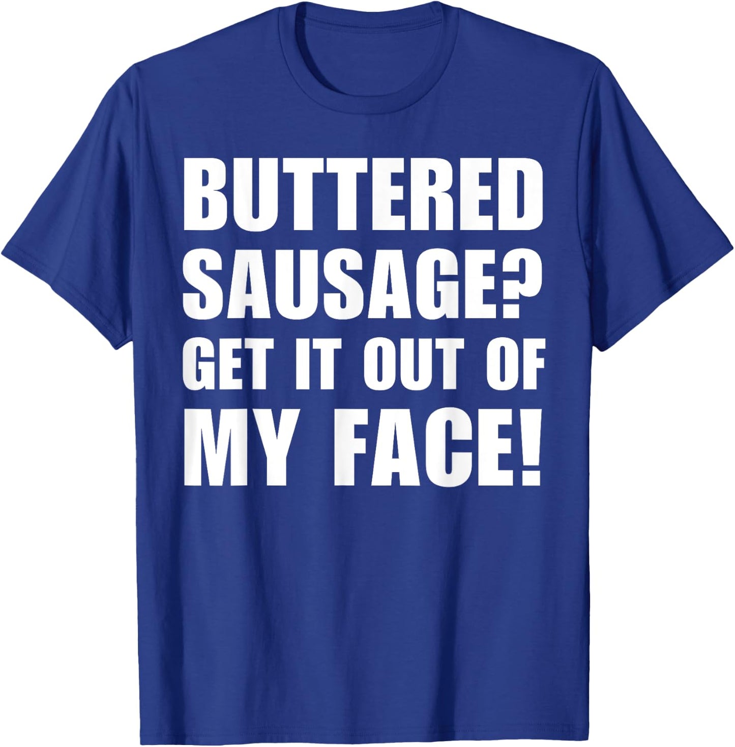 Buttered Sausage? Out My Face! Funny Meme Buttery Sausages T-Shirt - T-Shirt | Royal