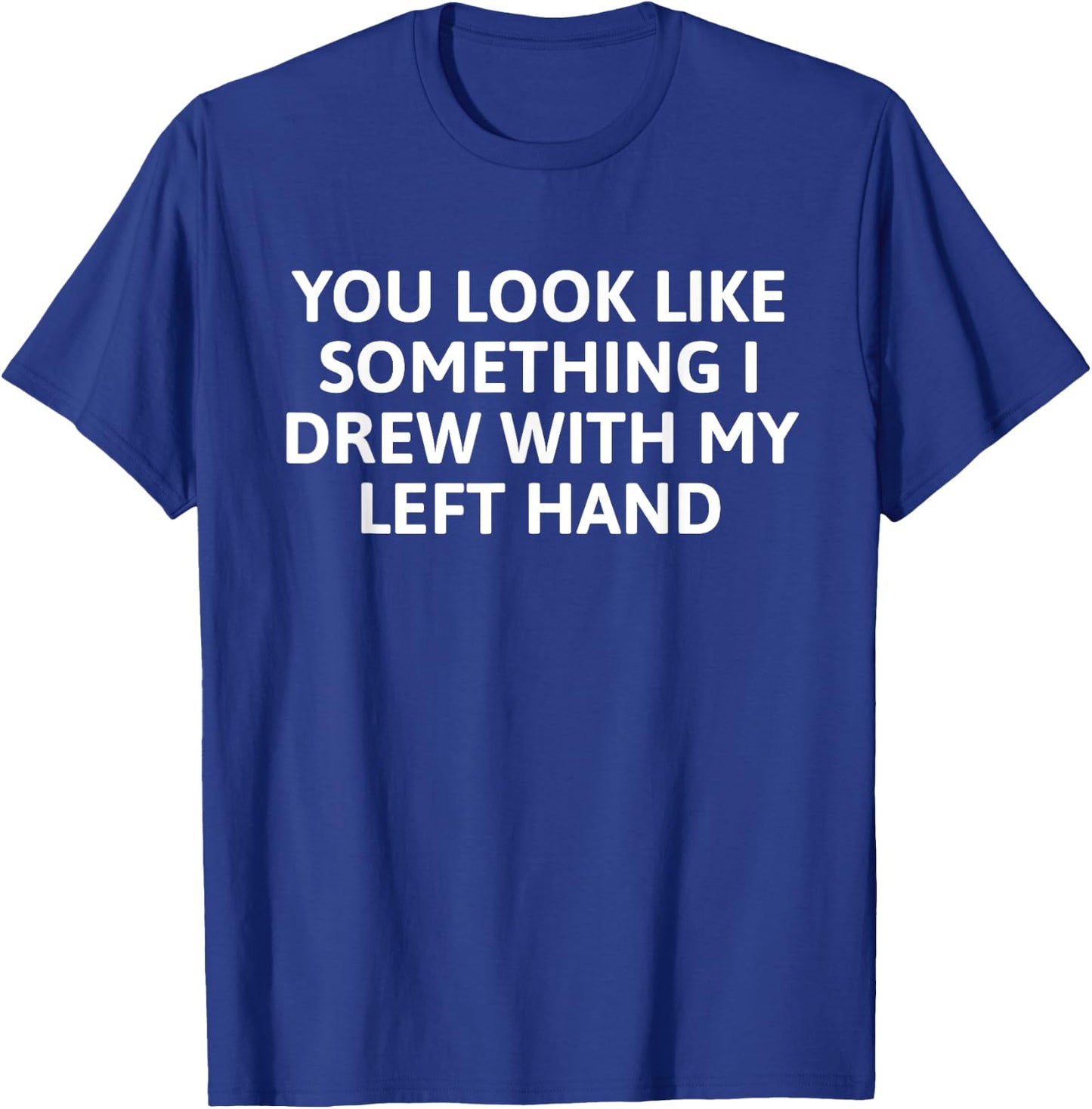 You Look Like Something I Drew With My Left Hand T-Shirt - T-Shirt | Royal