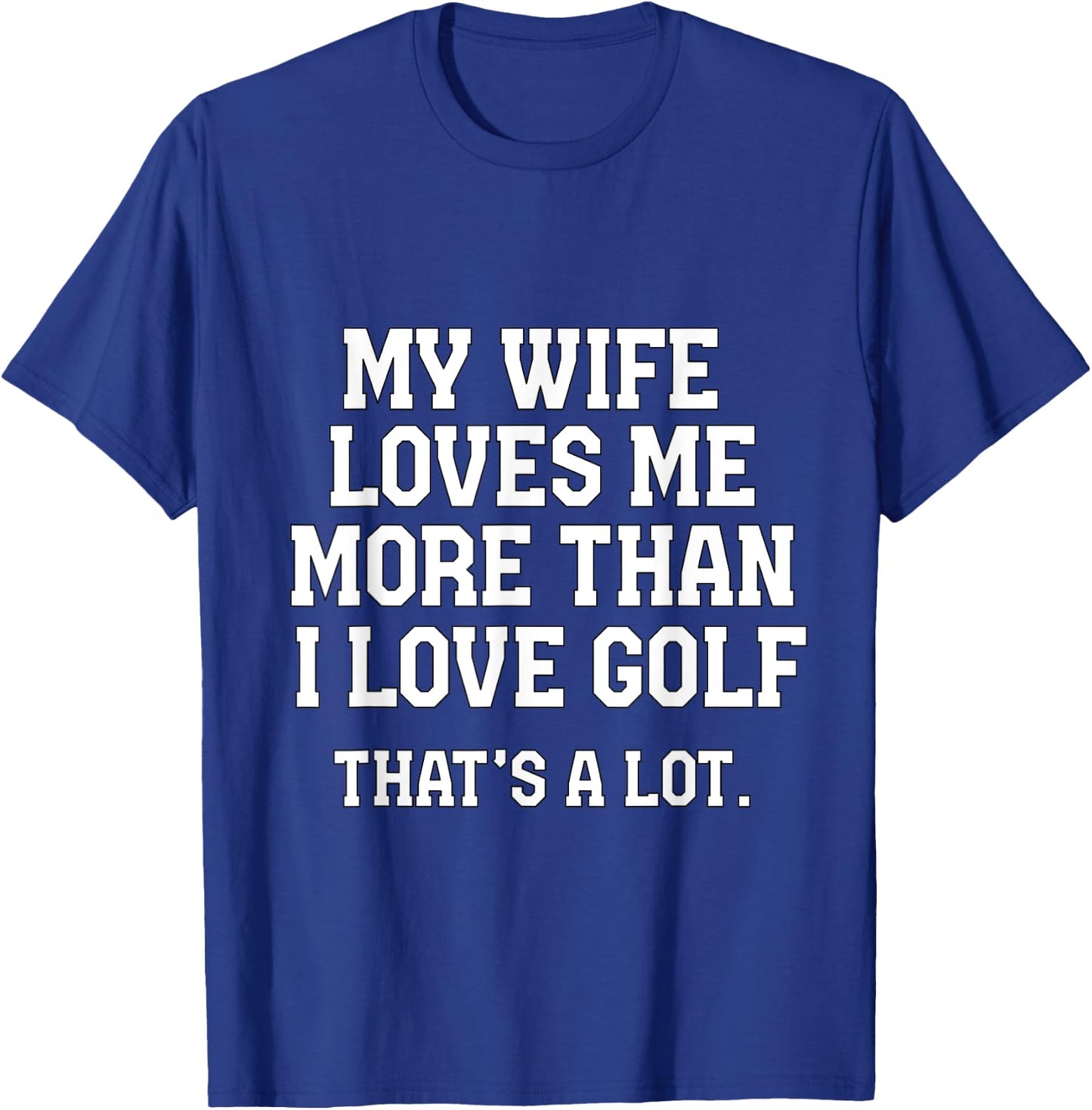 My Wife Loves Me More Than I Love Golf and That's A Lot T-Shirt - T-Shirt | Royal