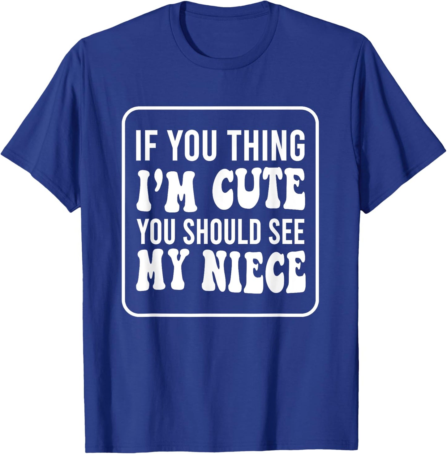 If You Think I'm Cute You Should See My Niece Funny T-Shirt - T-Shirt | Royal