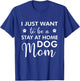 I Just Want To Be A stay at home Dog Mom - Funny Dog Lover Men Women T-Shirt - T-Shirt | Royal