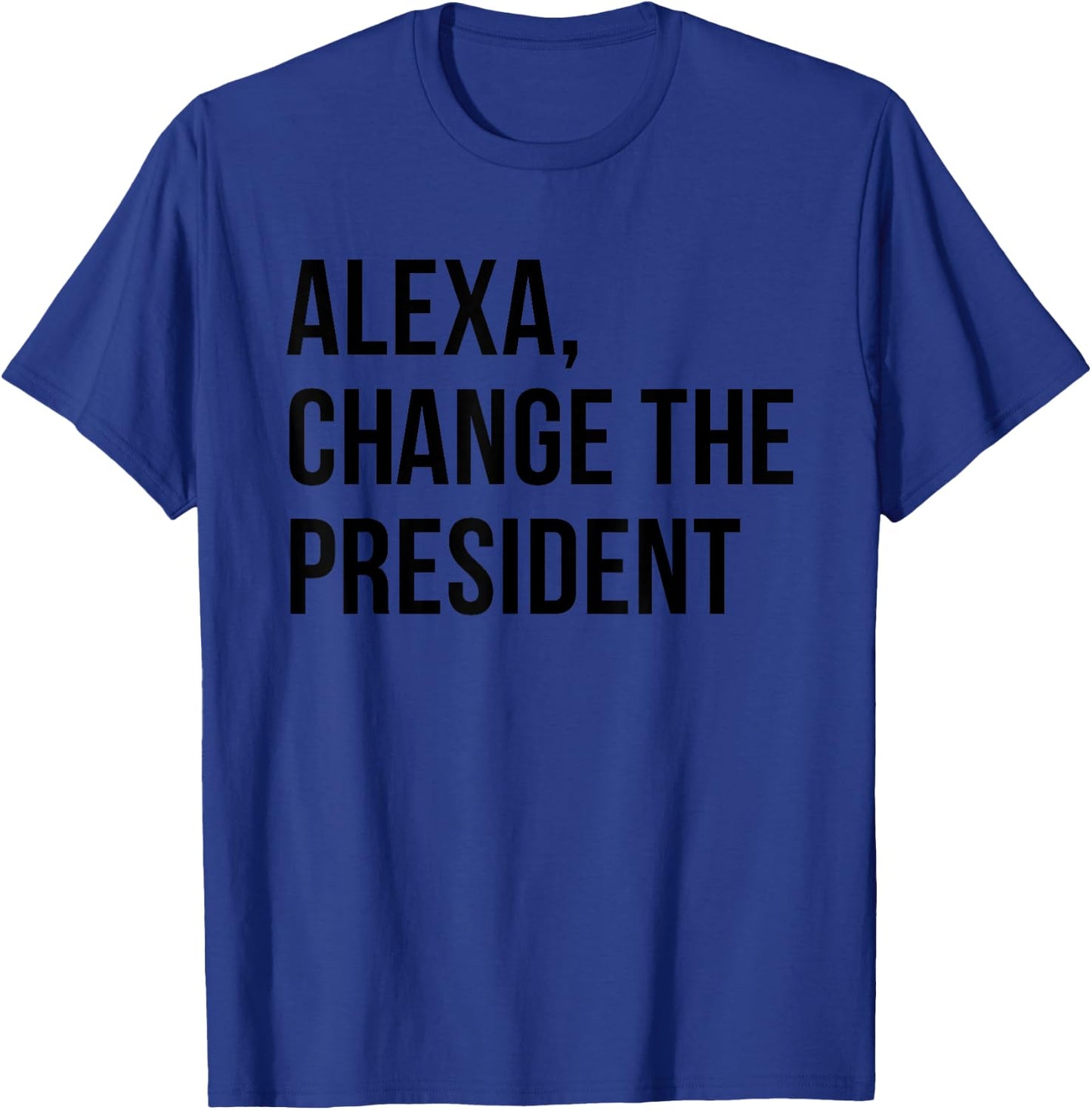 Alexa Change The President Funny Saying Quote T-Shirt - T-Shirt | Royal