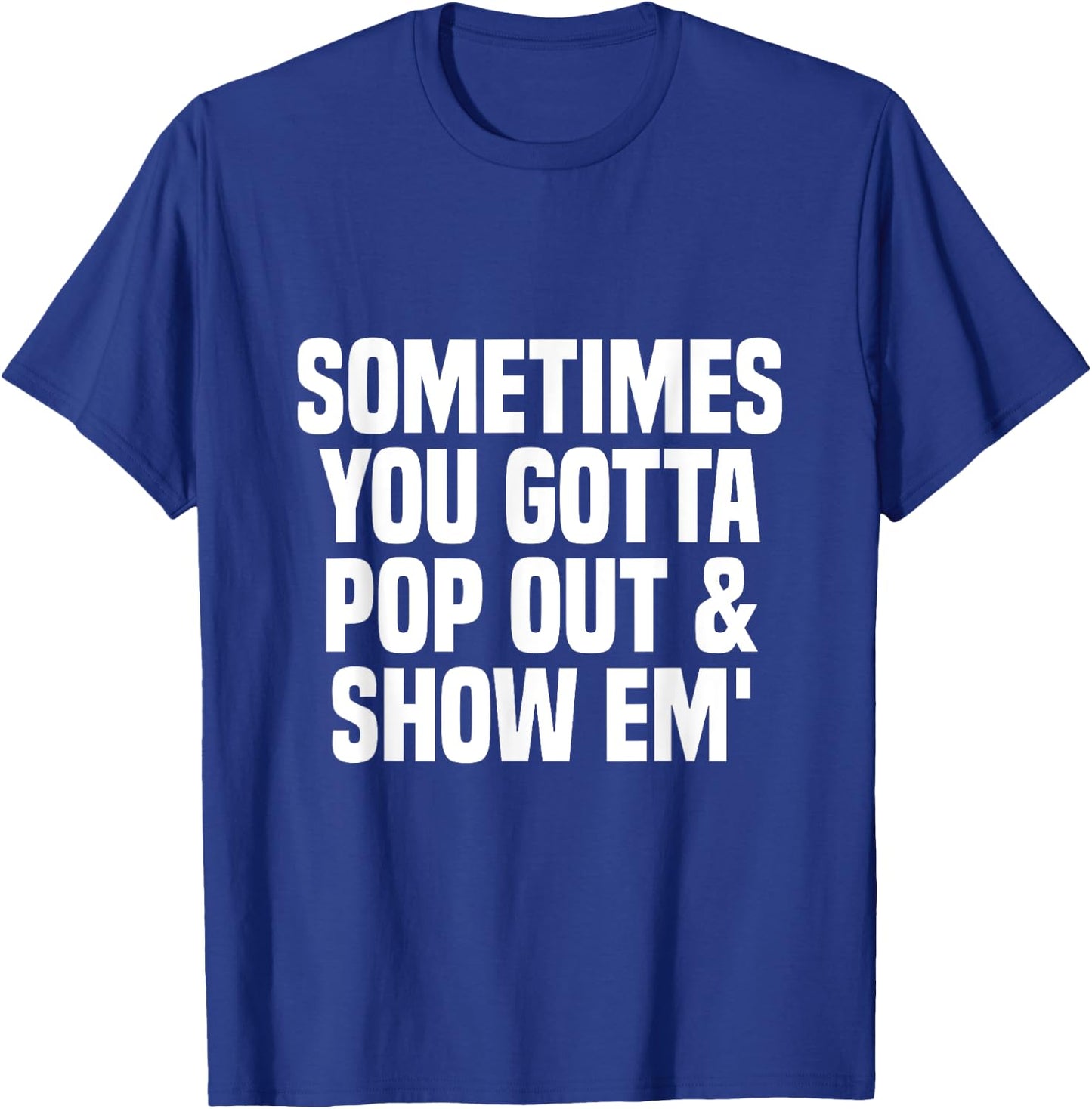 Sometimes you gotta pop out and show em' Sarcastic T-Shirt - T-Shirt | Royal