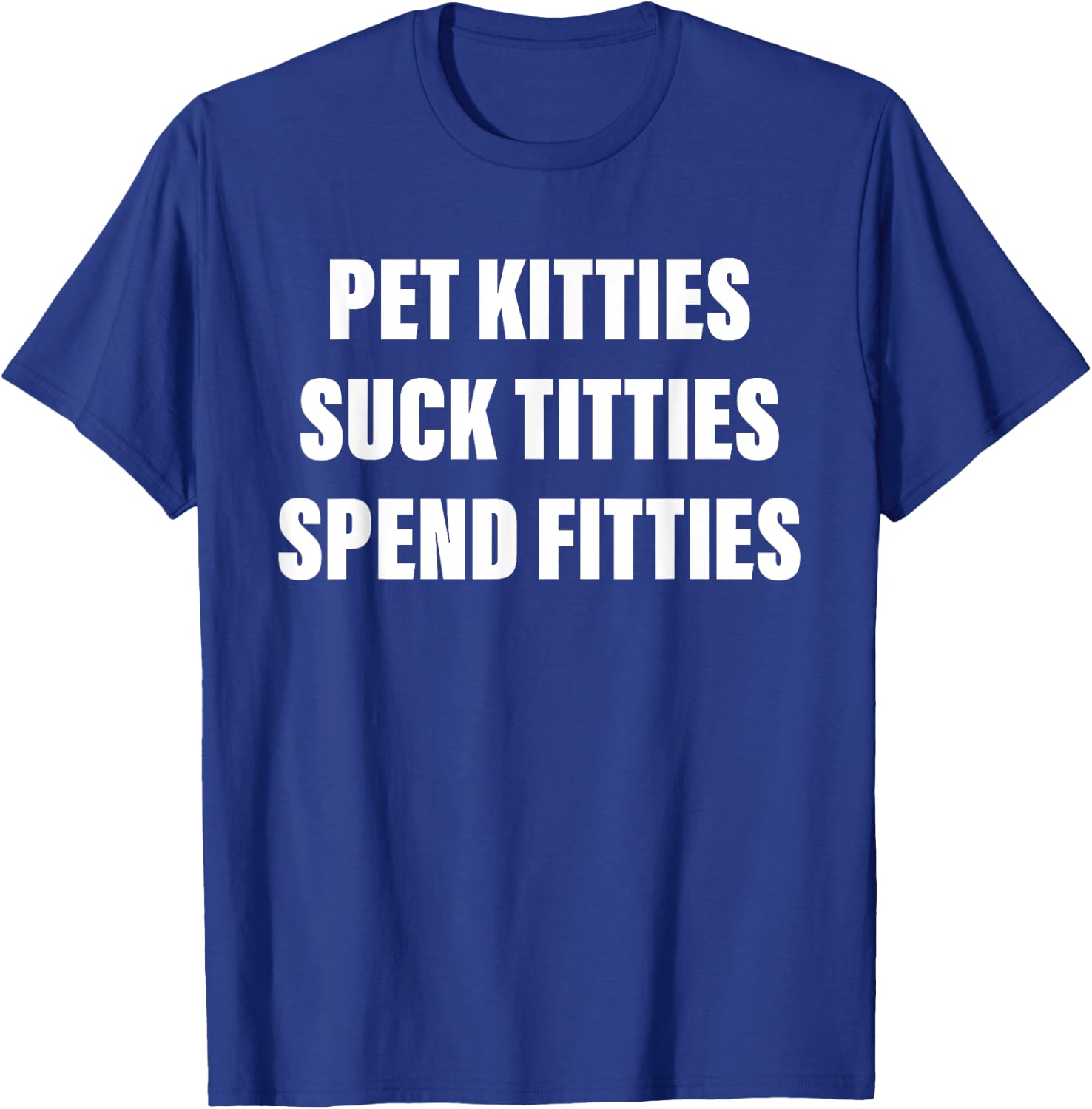 Pet Kitties Suck Titties Spend Fitties Quote T-Shirt - T-Shirt | Royal
