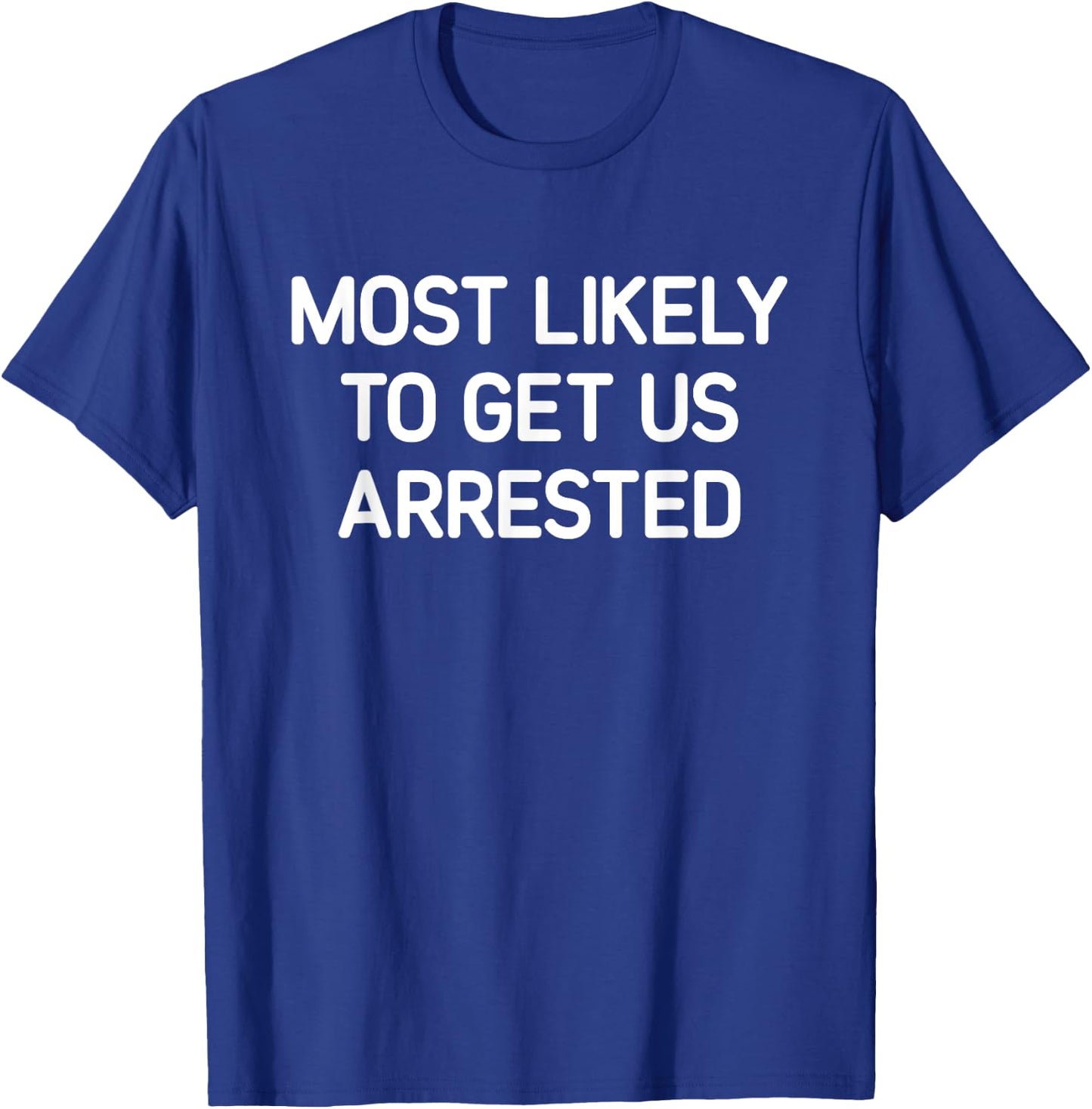 Most Likely To Get Us Arrested, Funny, Jokes, Sarcastic T-Shirt - T-Shirt | Royal