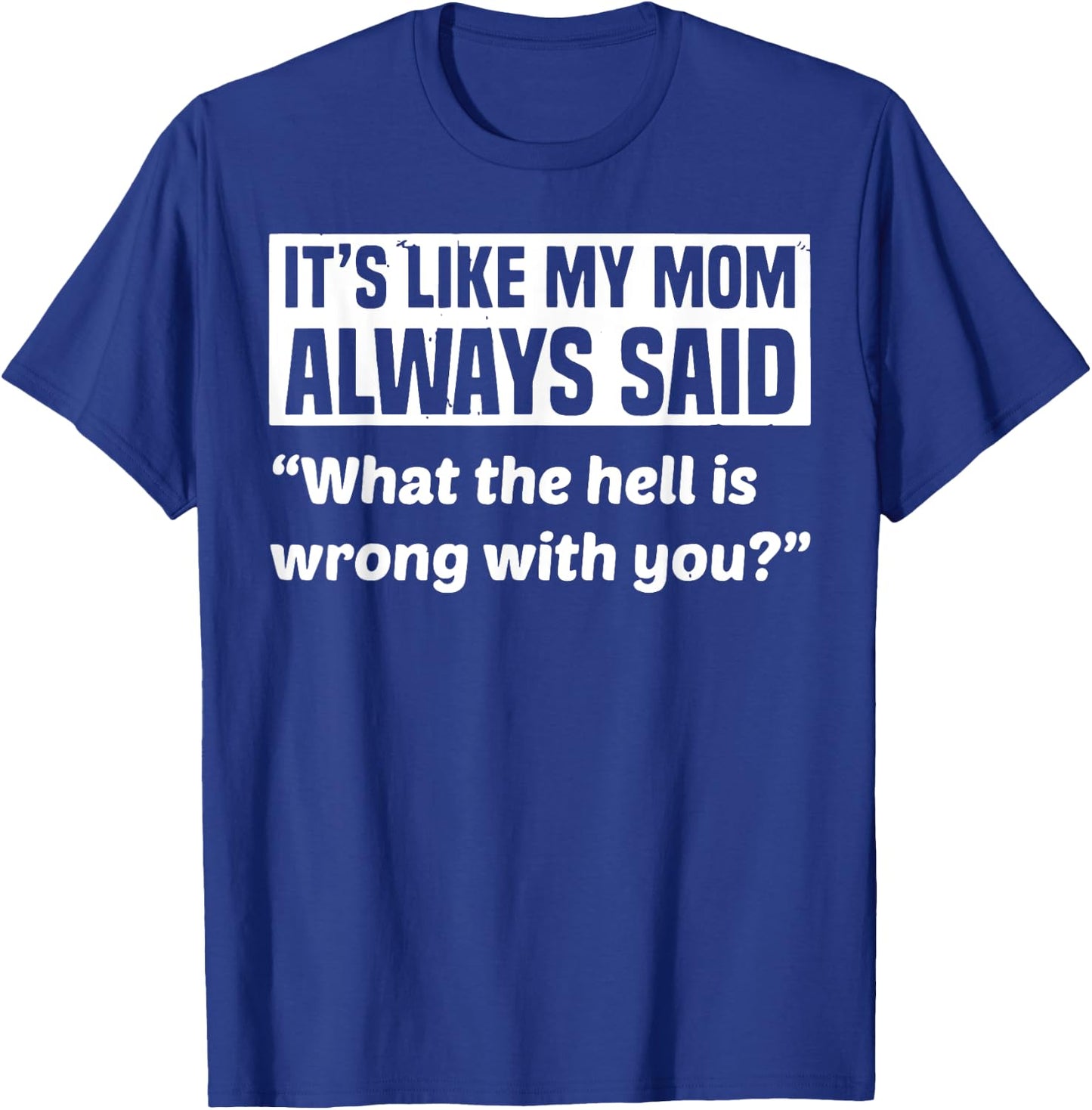 It's Like My Mom Always Said What The Hell Is Wrong With You T-Shirt - T-Shirt | Royal