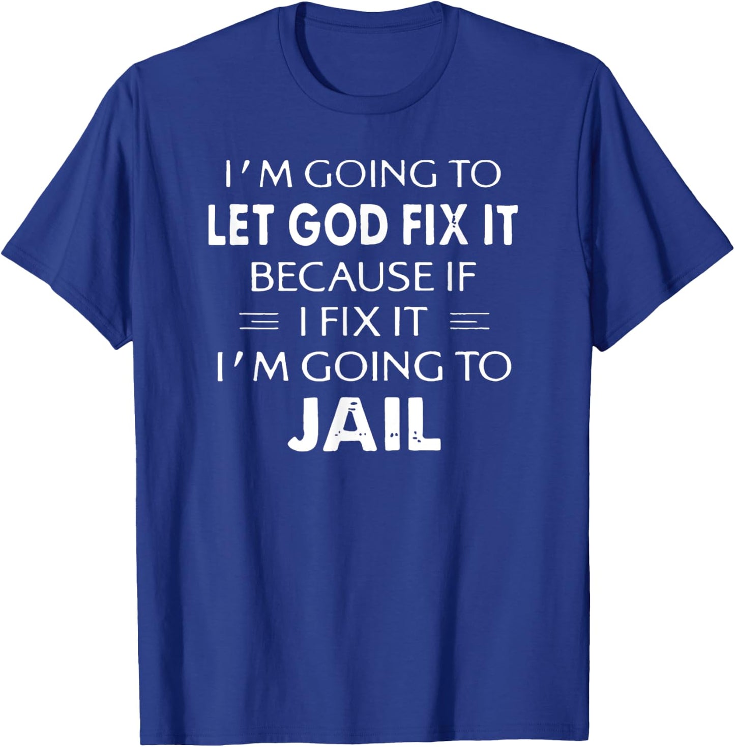 I'm Going to Let God Fix it or, I'm Going To Jail T-Shirt - T-Shirt | Royal