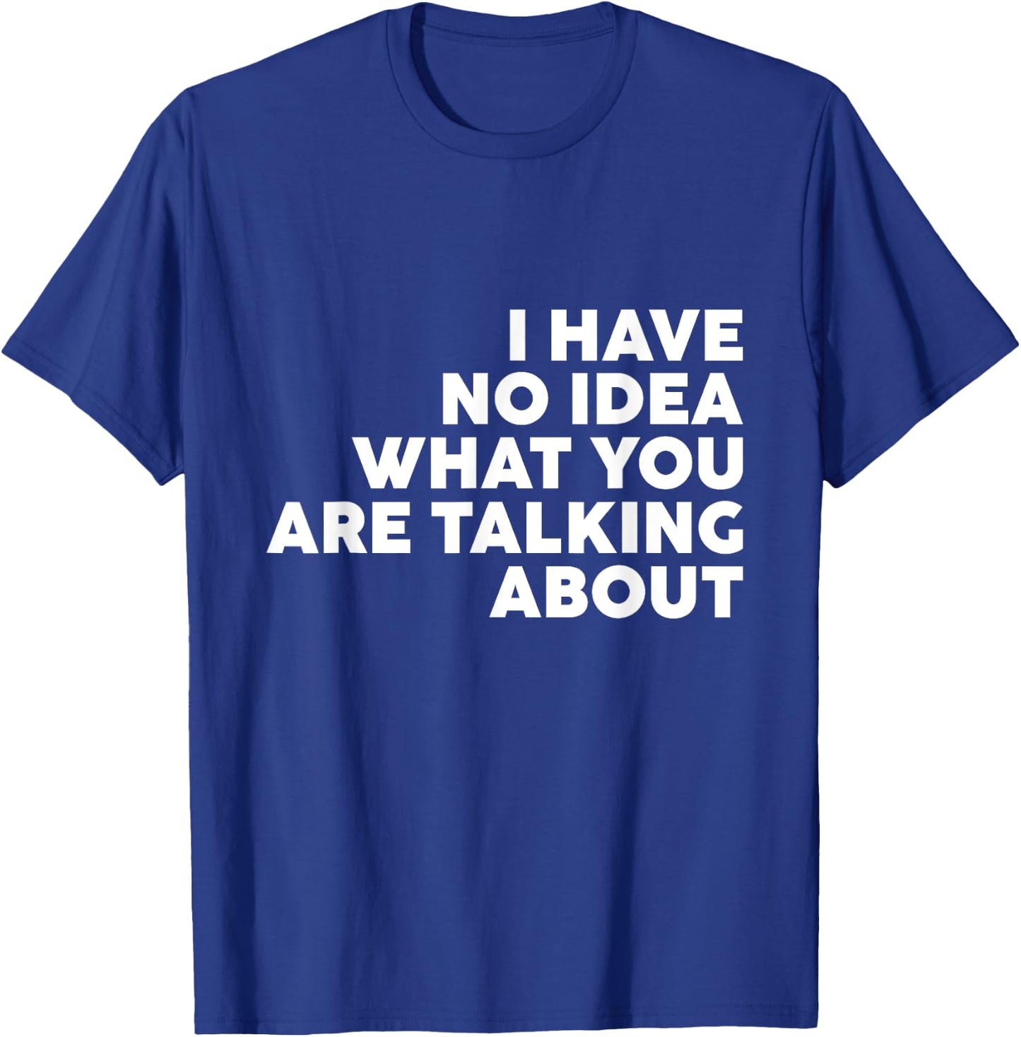 I Have No Idea What You Are Talking About T-Shirt - T-Shirt | Royal