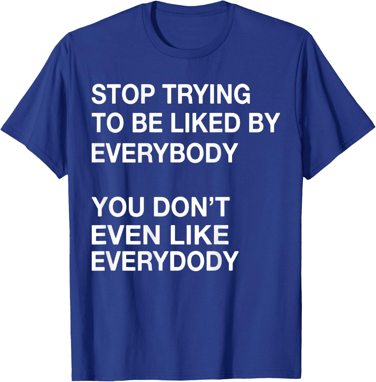 Stop Trying To Be Liked By Everybody You Don't Even Like T-Shirt - T-Shirt | Royal