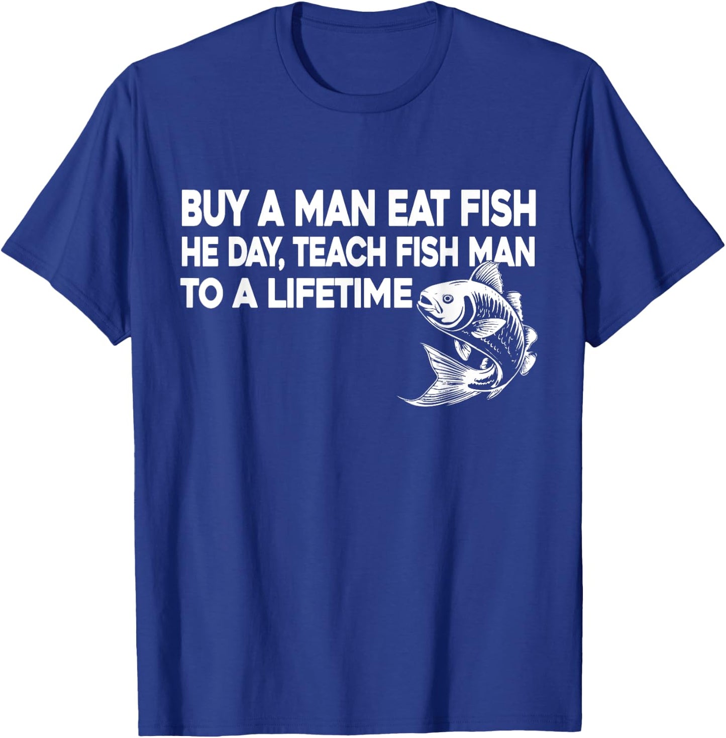 Buy A Man Eat Fish He Day Teach Fish Man To A Lifetime T-Shirt - T-Shirt | Royal