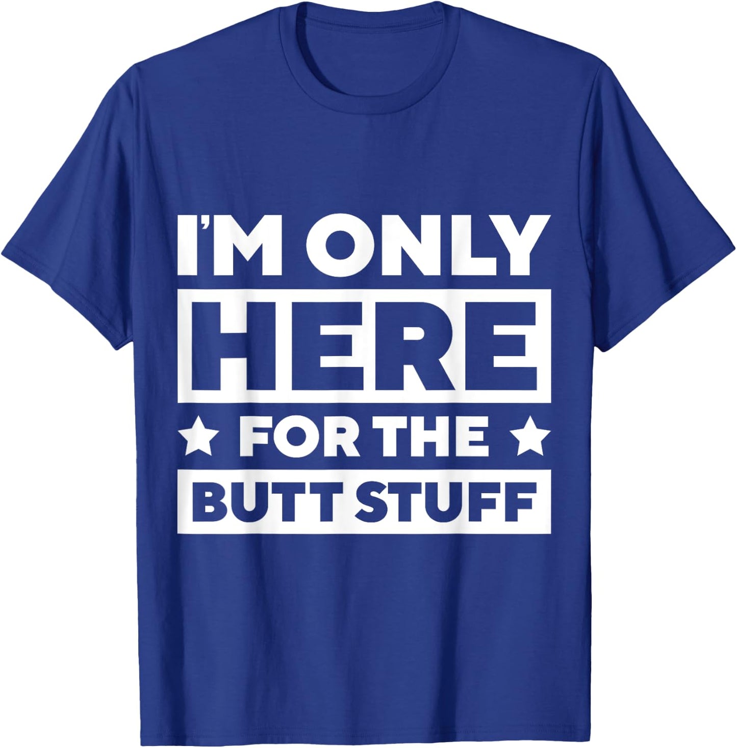 I’m Only Here For the Butt Stuff T-Shirt - T-Shirt | Royal