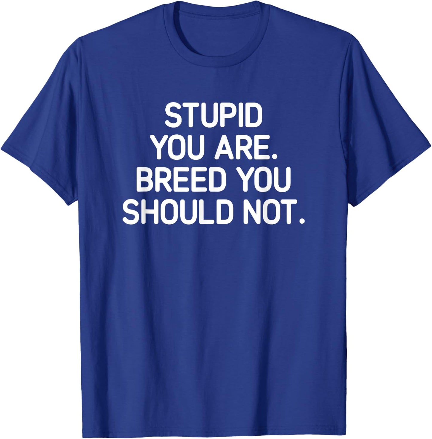 Stupid You Are Breed You Should Not, Funny, Jokes, Sarcastic T-Shirt - T-Shirt | Royal