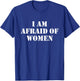 I'm Afraid Of Women Funny Sayings Scared Of T-Shirt - T-Shirt | Royal