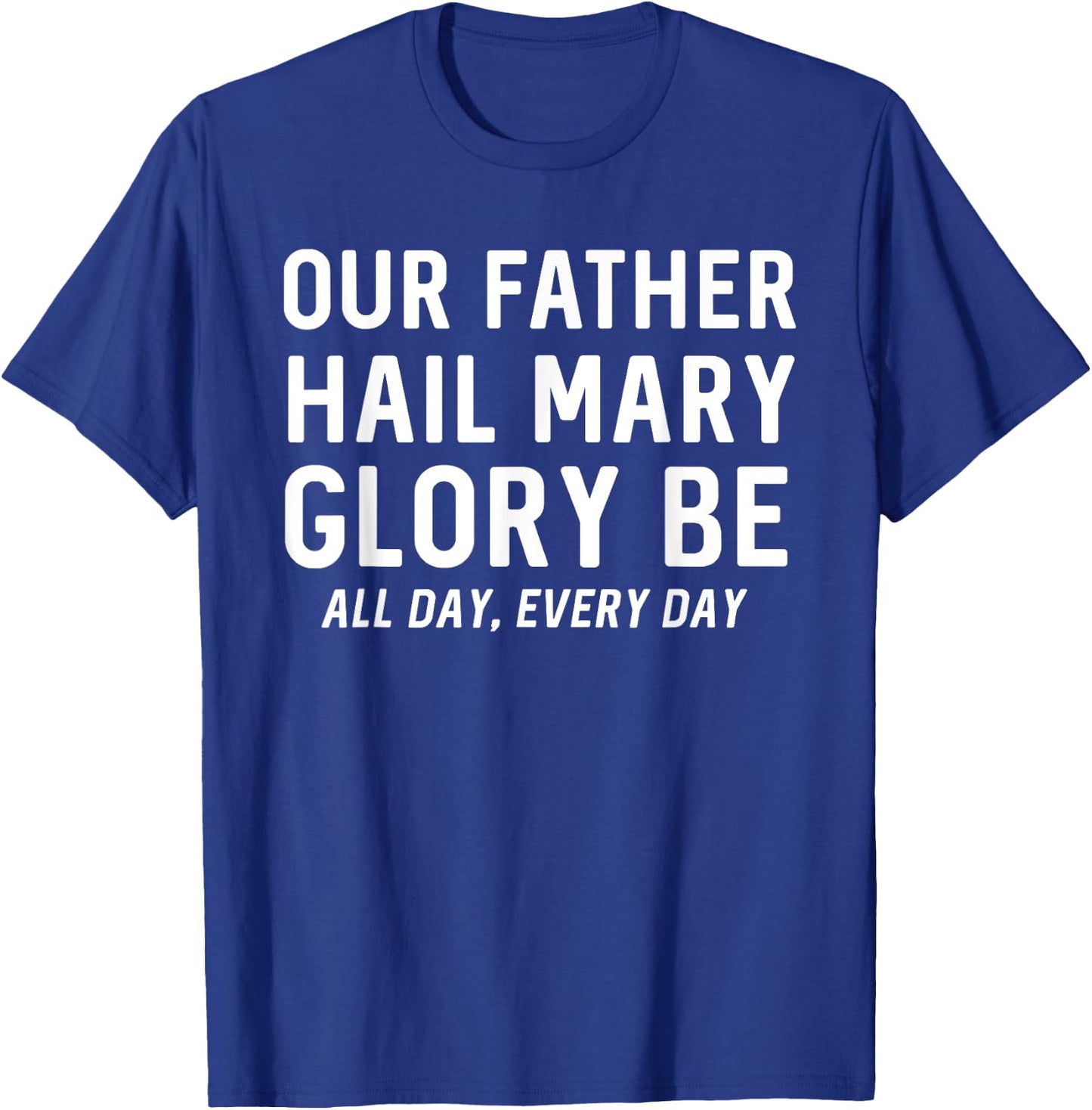 Our Father Hail Mary Glory Be All Day, Every Day - Catholic T-Shirt - T-Shirt | Royal