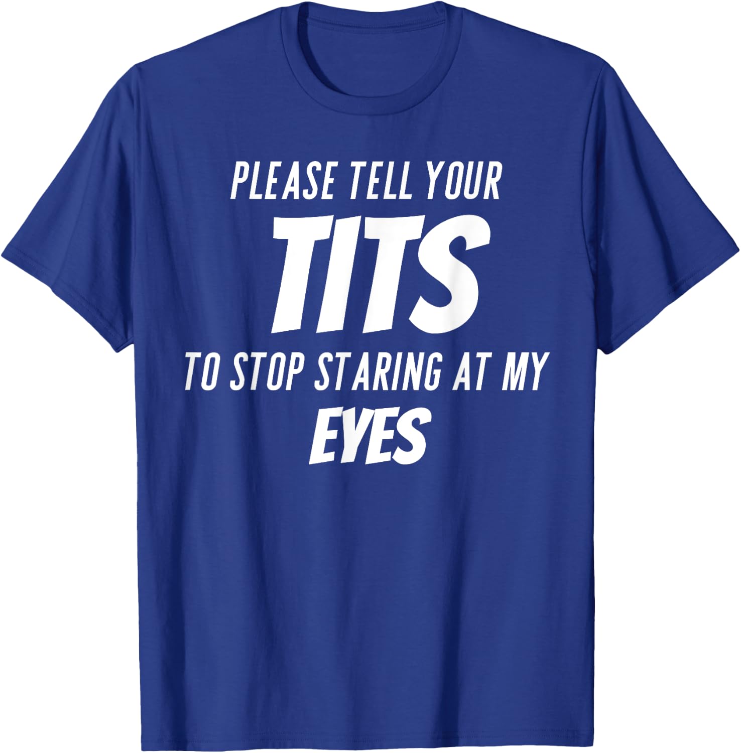 Please tell your tits to stop staring at my eyes T-Shirt - T-Shirt | Royal