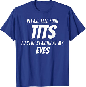 Please tell your tits to stop staring at my eyes T-Shirt - T-Shirt | Royal
