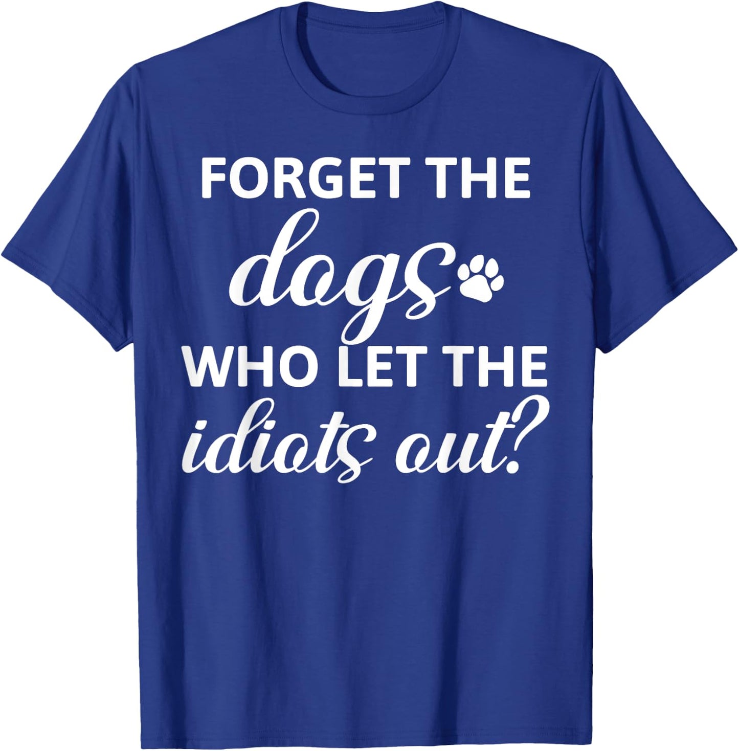 Forget The Dogs Who Let The Idiots Out T-Shirt - T-Shirt | Royal