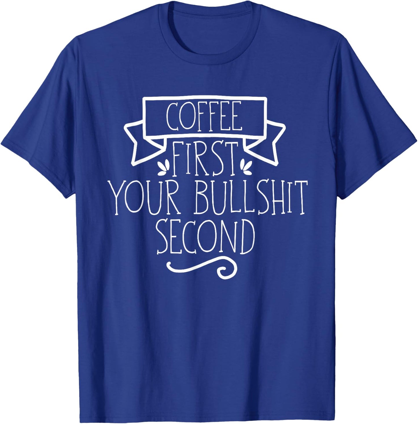 Coffee First Your Bullshit Second Funny Sarcasm Saying Cool T-Shirt - T-Shirt | Royal