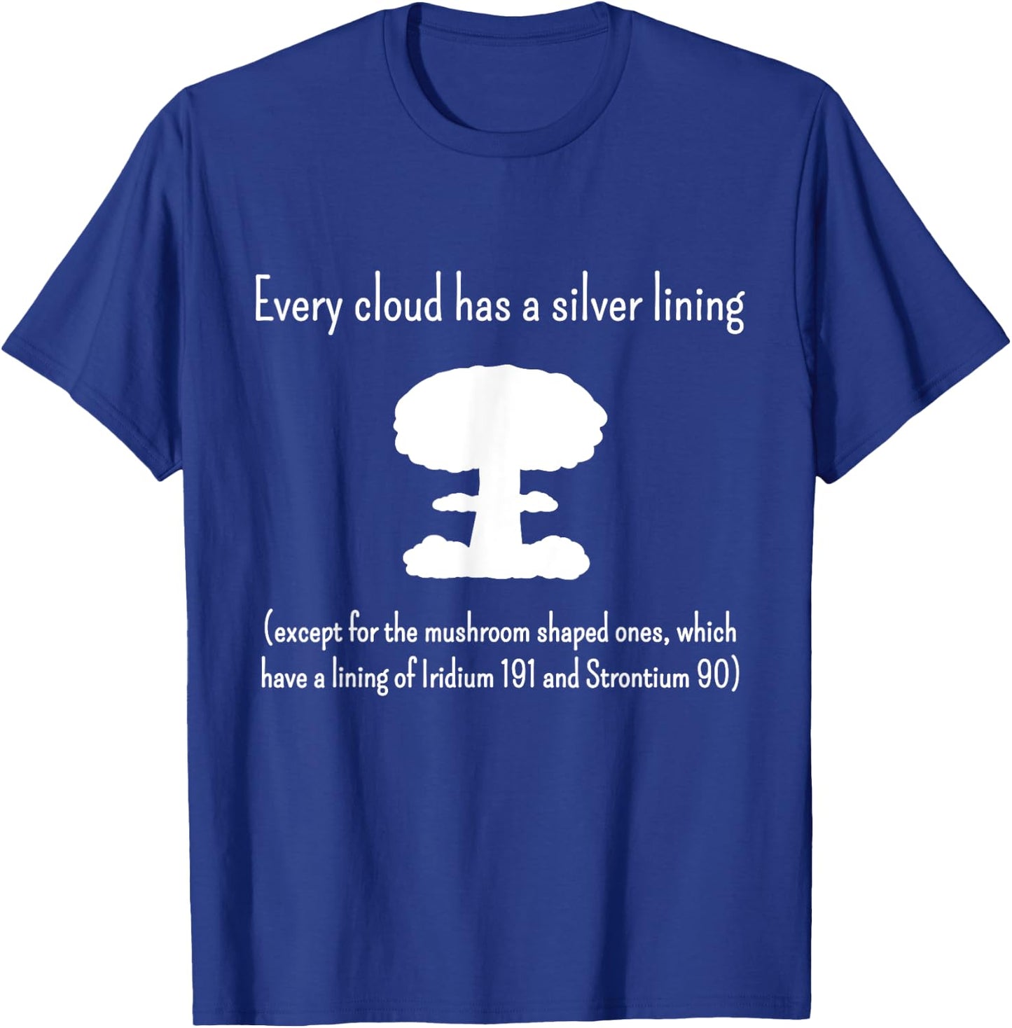 Every Cloud Has a Silver Lining - Except Mushroom Clouds T-Shirt - T-Shirt | Royal