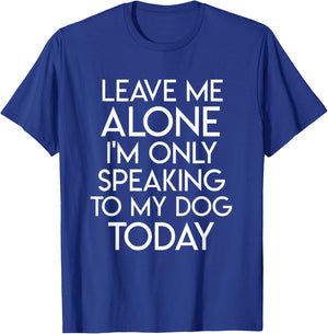 Leave Me Alone I'm Only Speaking To My Dog Today T-Shirt - T-Shirt | Royal