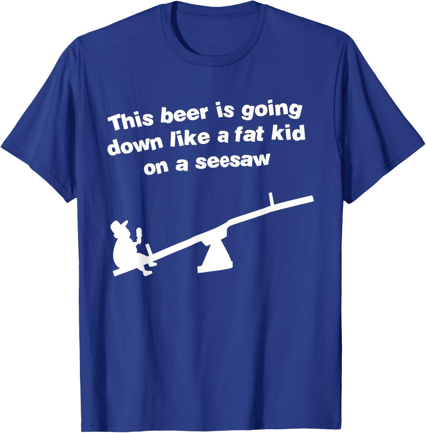 Funny This Beer Is Going Down Like A Fat Kid On A Seesaw T-Shirt - T-Shirt | Royal