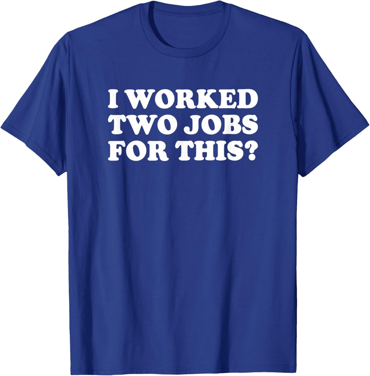 I Worked Two Jobs For This? Funny Quote The T-Shirt - T-Shirt | Royal