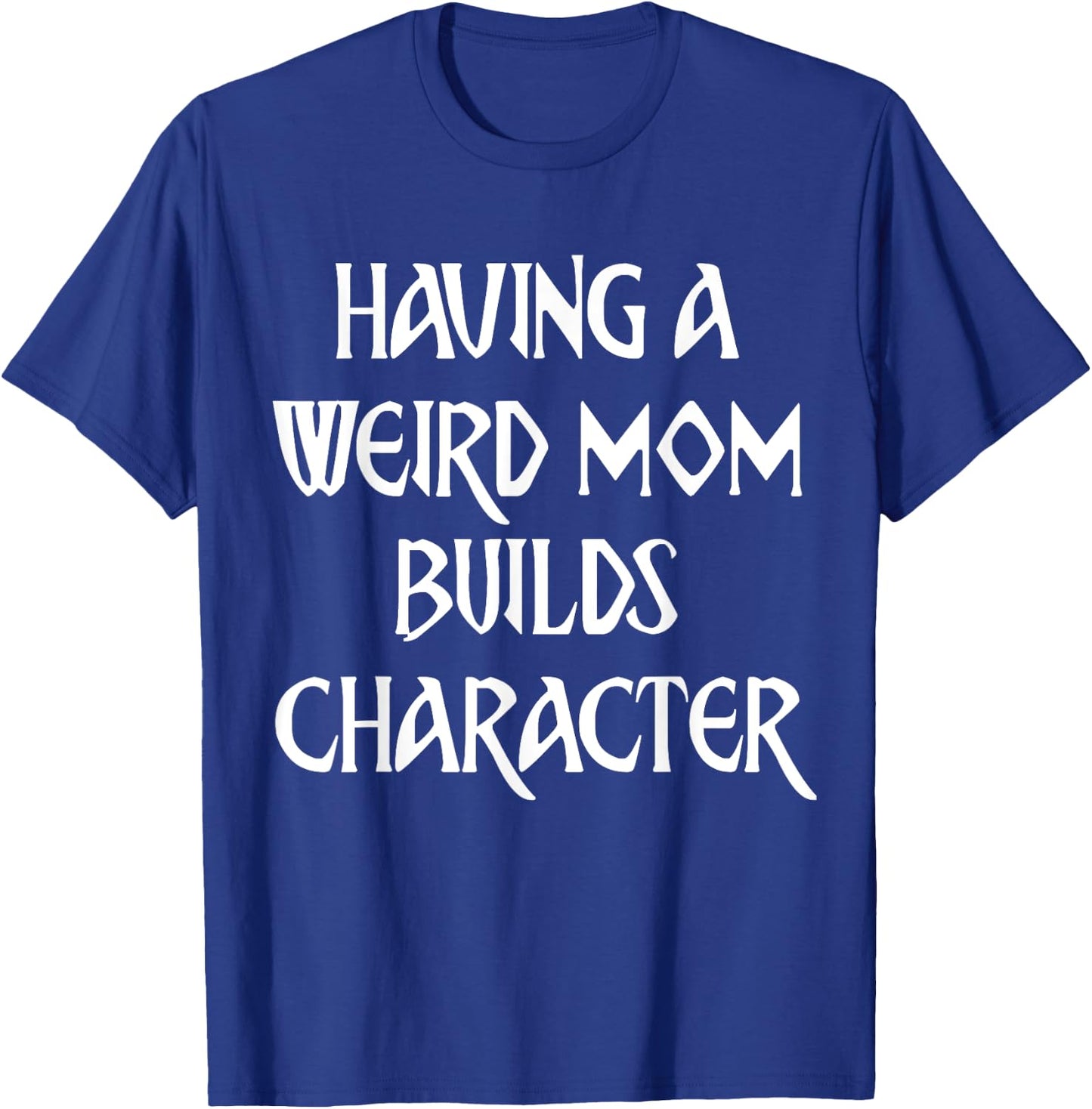 Having A Weird Mom Builds Character T-Shirt - T-Shirt | Royal