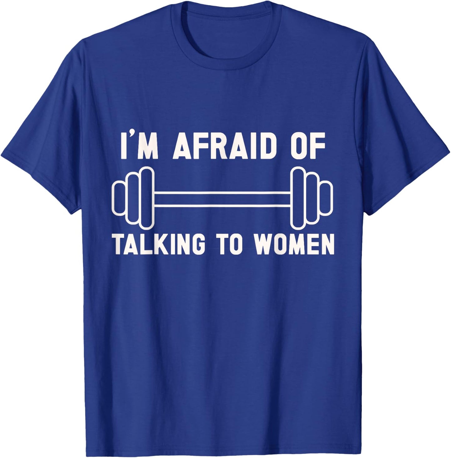 I'm Afraid of Talking to Women. funny workout and gym lover T-Shirt - T-Shirt | Royal
