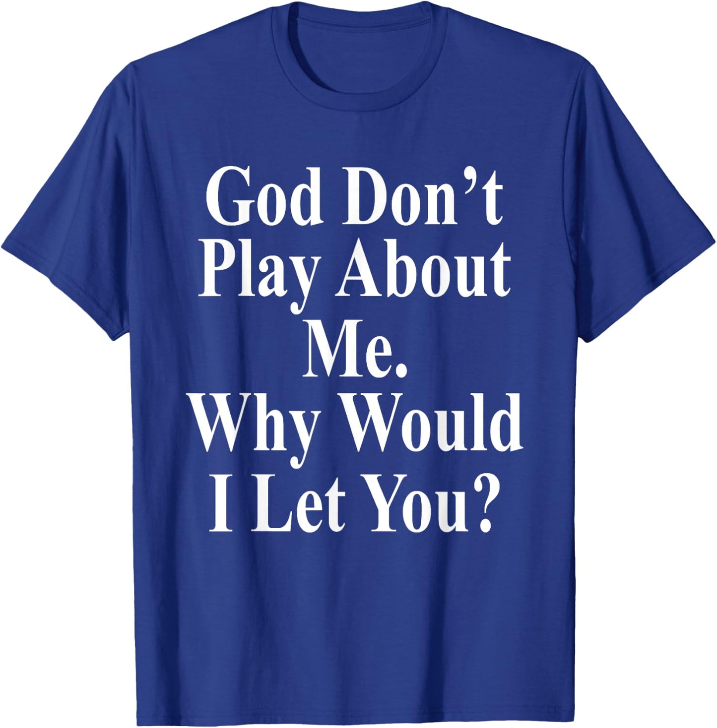 God Don't Play About Me. Why Would I Let You? Design T-Shirt - T-Shirt | Royal