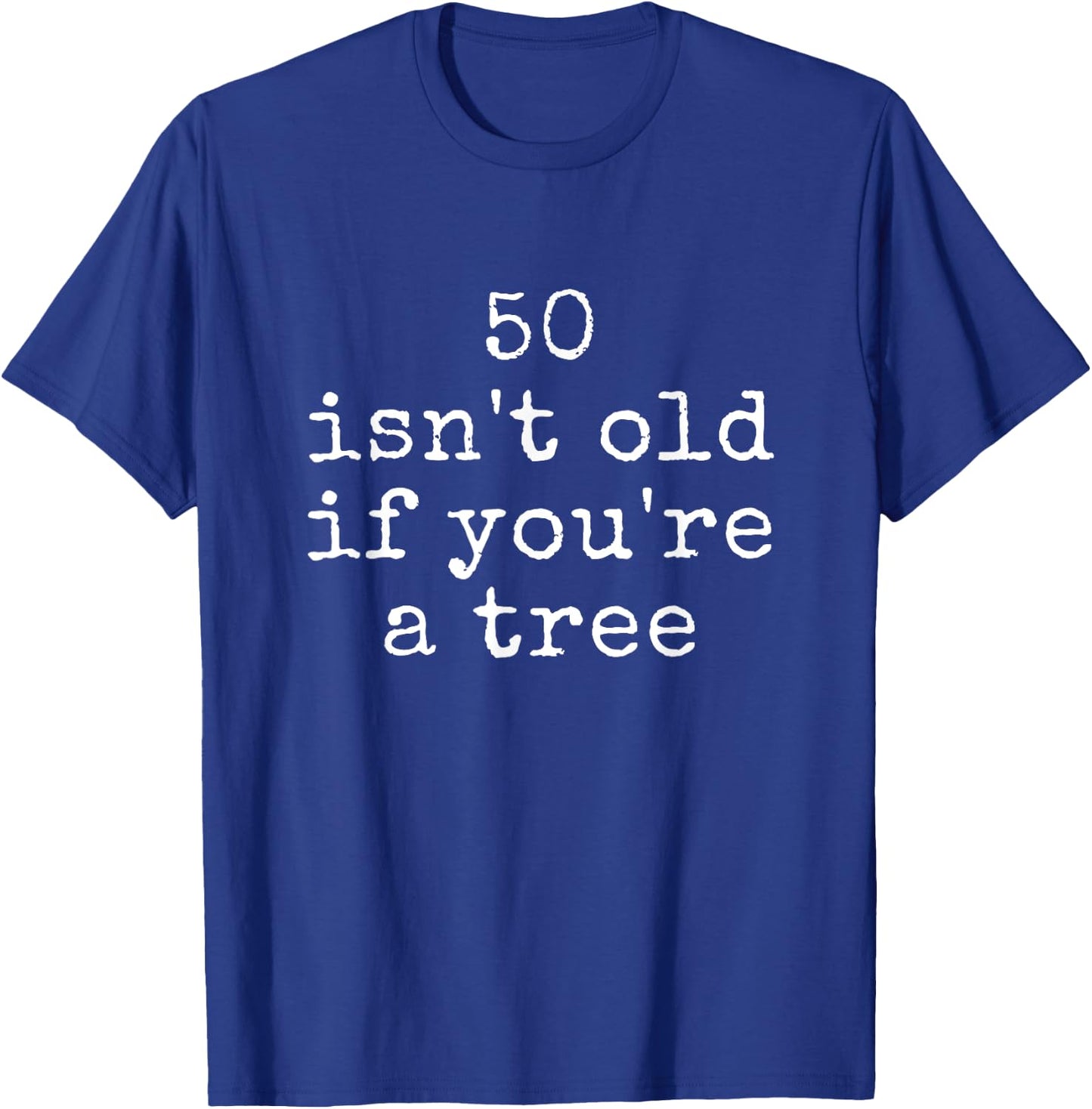 Funny Quote 50 Isn't Old If You're A Tree T-Shirt - T-Shirt | Royal
