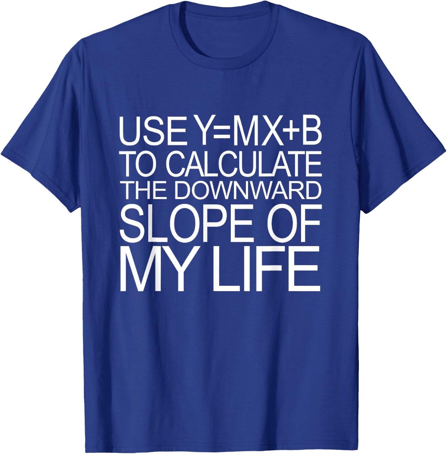 Use Y=MX+B Calculate Downward Slope My Life Funny Math Shirt T-Shirt - T-Shirt | Royal
