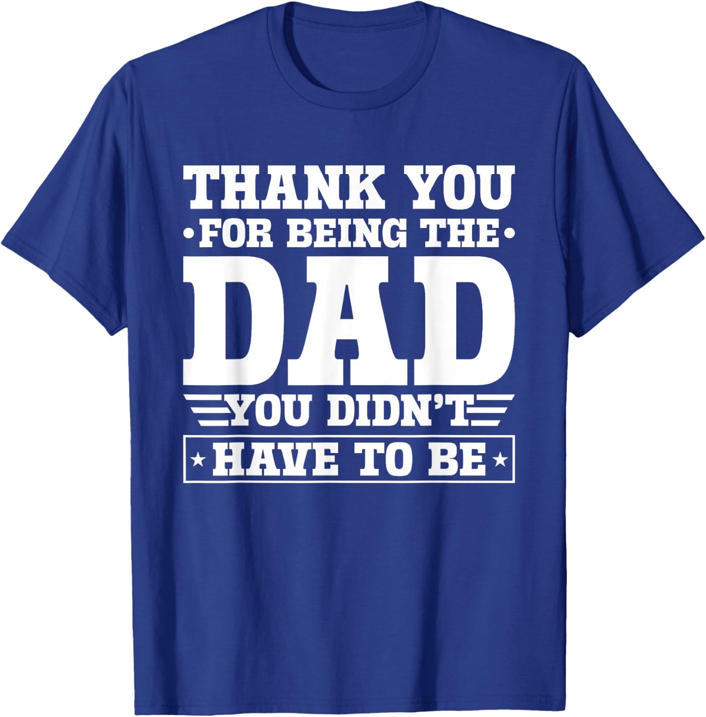 Thank You For Being The Dad You Didn't Have To Be T-Shirt - T-Shirt | Royal