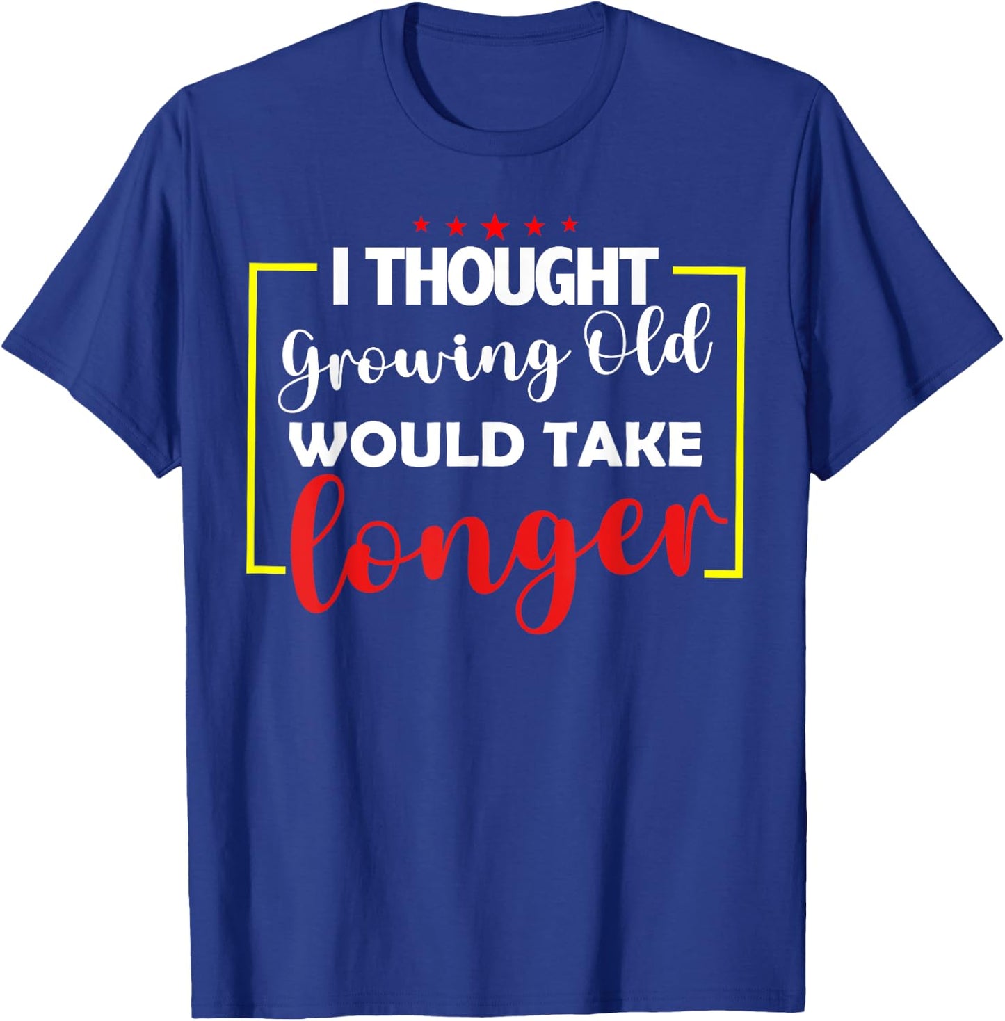 I Thought Growing Old Would Take Longer T-Shirt - T-Shirt | Royal