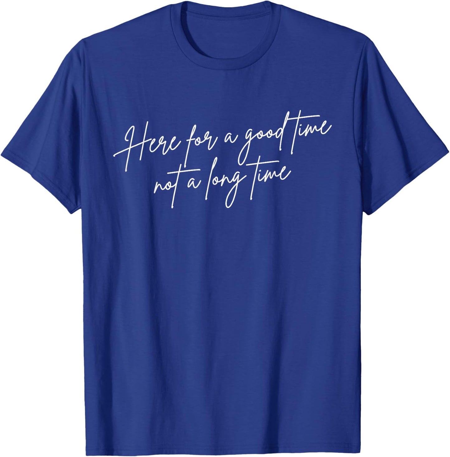 I'm Here For A Good Time Not A Long Time T-Shirt - T-Shirt | Royal