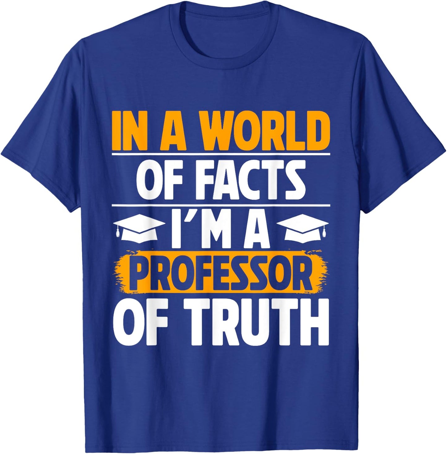 In a World of Facts im a Professor of Truth Professor T-Shirt - T-Shirt | Royal