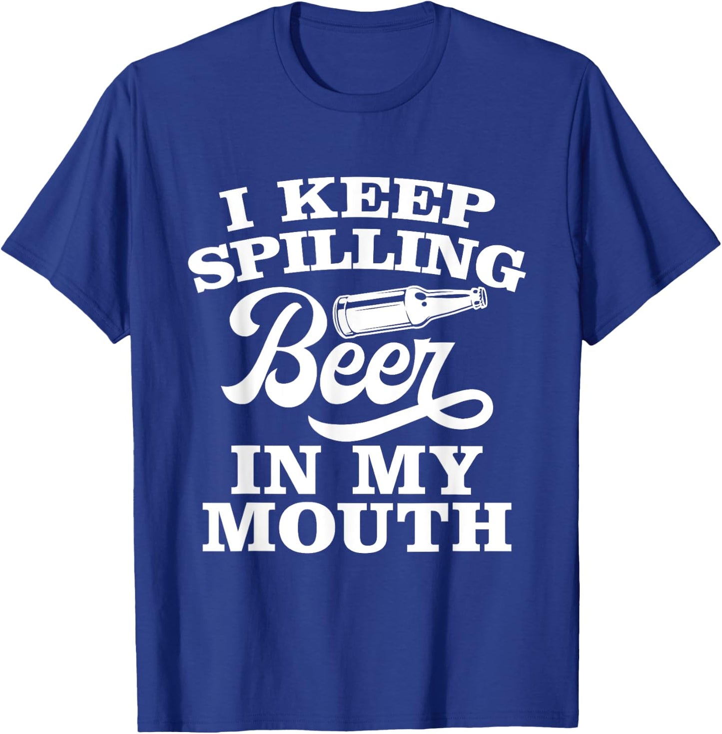 I Keep Spilling Beer In My Mouth Funny Day Drinking Beer T-Shirt - T-Shirt | Royal