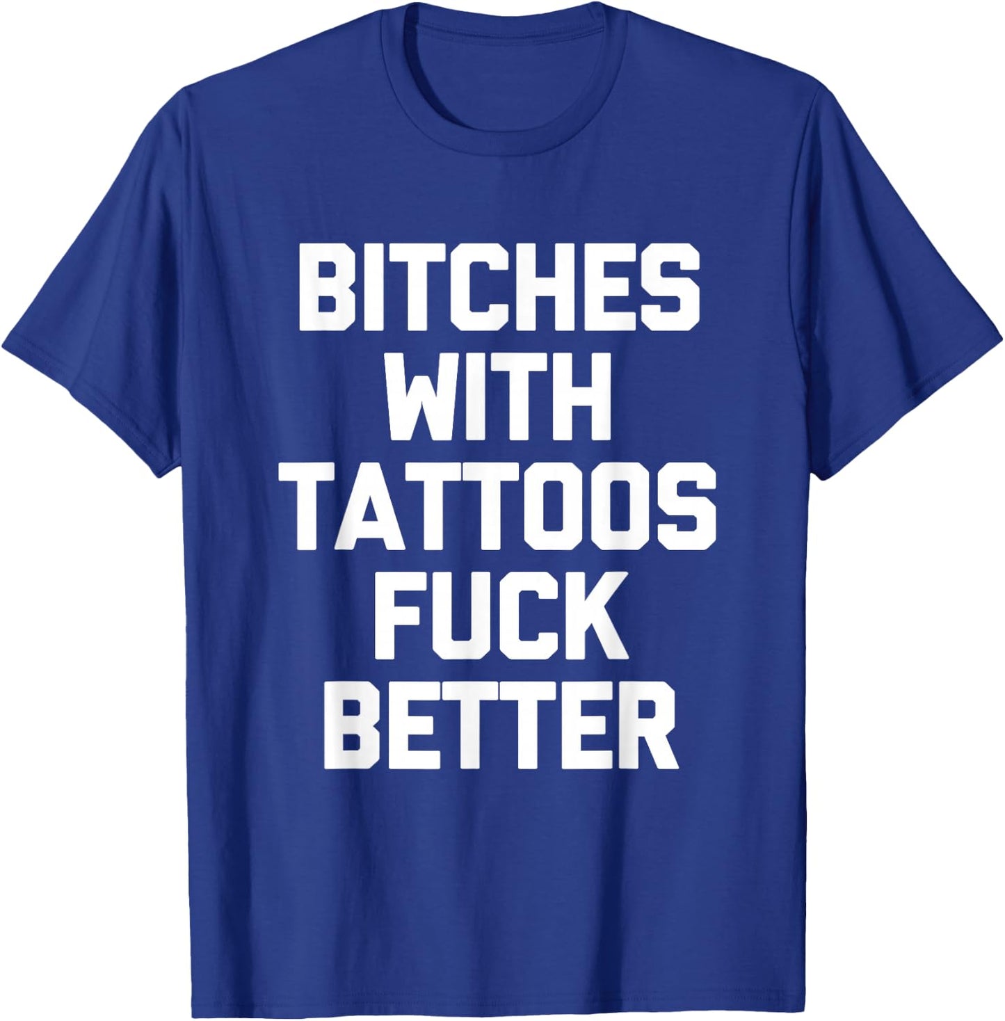 Bitches With Tattoos Fuck Better -Funny Tattoo Lover Tattoos , Small T-Shirt - T-Shirt | Royal